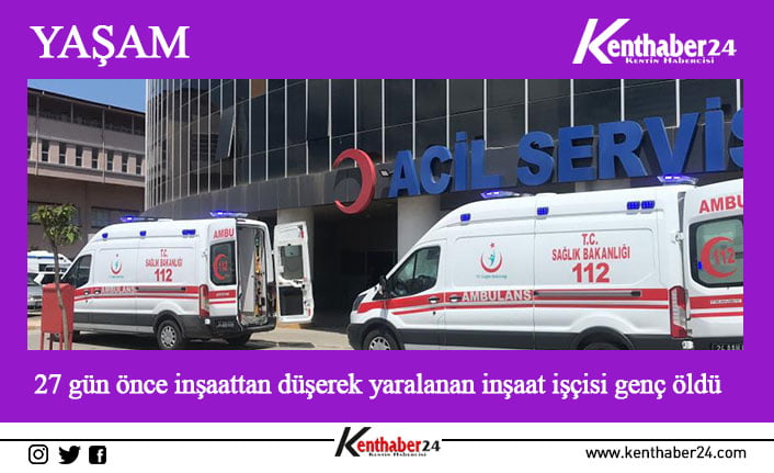 Erzincan’da 27 gün önce inşaattan düşerek yaralanan inşaat işçisi genç