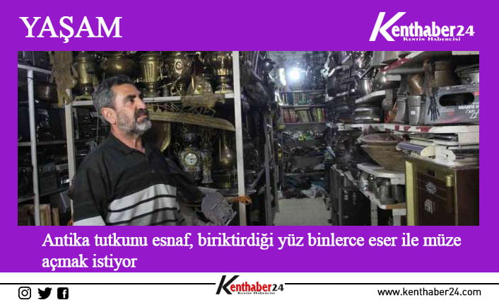 Erzincan’da esnaf Hasan Akın, başladığı hobi sayesinde yüz binlerce antika