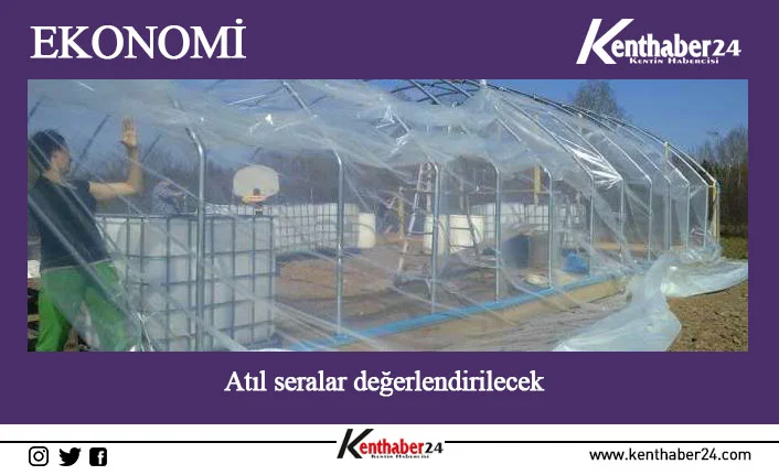 Atıl seralar değerlendirilecek Erzincan’da atıl durumdaki seralar “Atıl Kalmış Örtü Altı Tesislerin Üretime