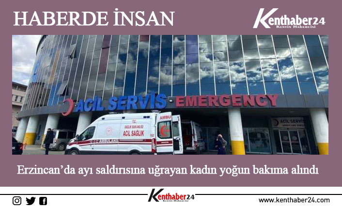 Erzincan’ın Üzümlü ilçesinde ayı saldırısı sonucu tedavi altına alınan kadın