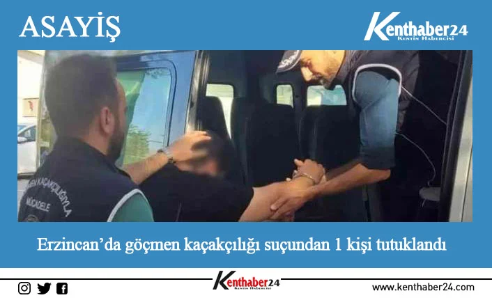 Erzincan’da hakkında göçmen kaçakçılığı suçundan işlem yapılan 1 kişi sevk