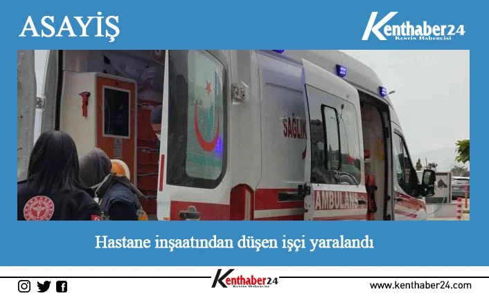 Erzincan’da yapımı devam eden 500 yataklı hastanenin inşaatından düşen işçi